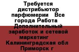 Требуется дистрибьютор парфюмерии - Все города Работа » Дополнительный заработок и сетевой маркетинг   . Калининградская обл.,Приморск г.